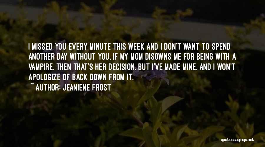 Jeaniene Frost Quotes: I Missed You Every Minute This Week And I Don't Want To Spend Another Day Without You. If My Mom