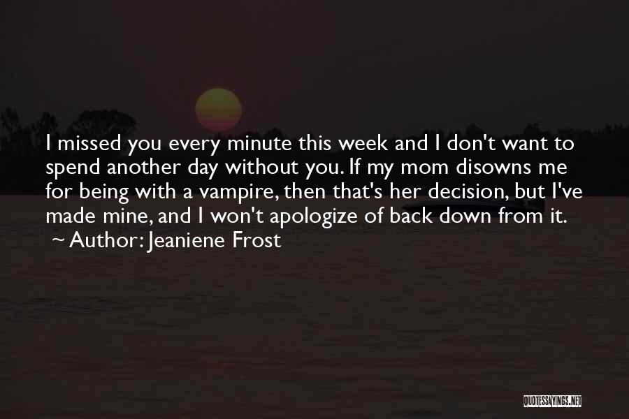 Jeaniene Frost Quotes: I Missed You Every Minute This Week And I Don't Want To Spend Another Day Without You. If My Mom