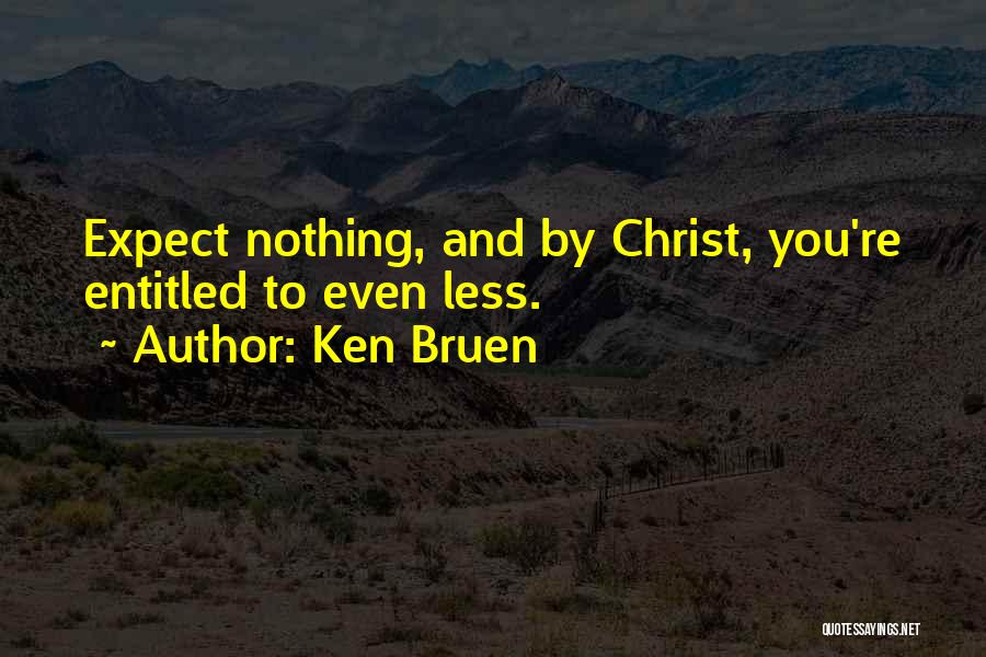 Ken Bruen Quotes: Expect Nothing, And By Christ, You're Entitled To Even Less.