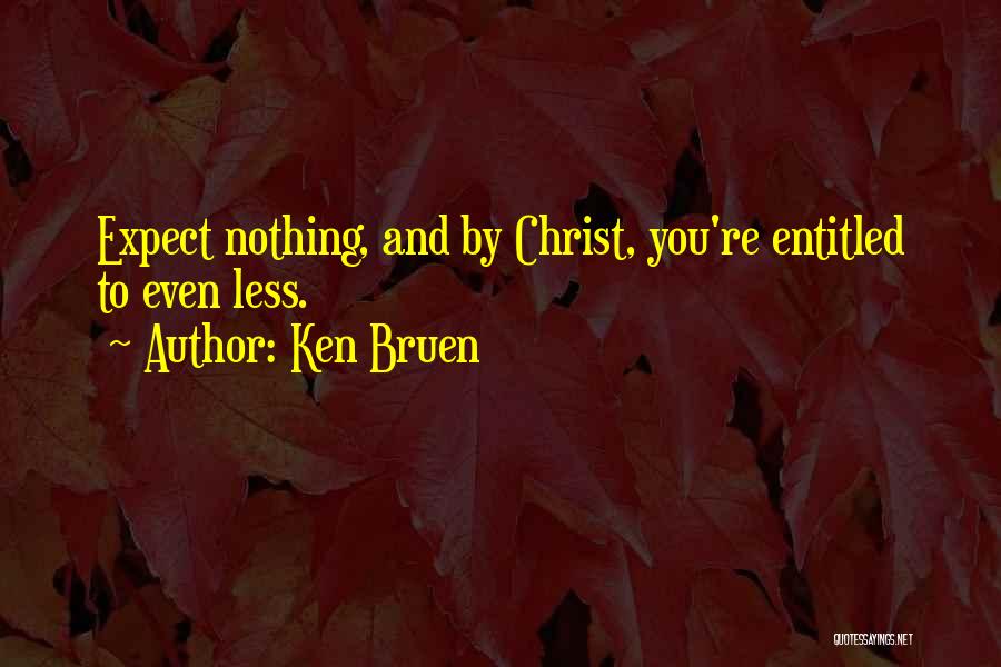 Ken Bruen Quotes: Expect Nothing, And By Christ, You're Entitled To Even Less.