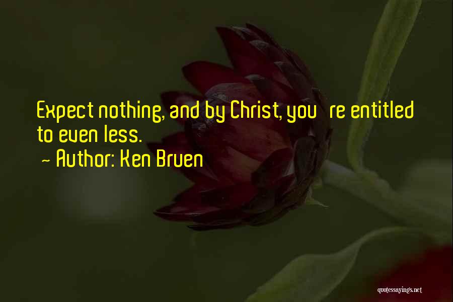 Ken Bruen Quotes: Expect Nothing, And By Christ, You're Entitled To Even Less.