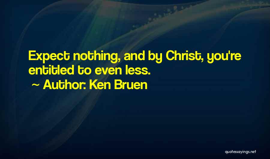 Ken Bruen Quotes: Expect Nothing, And By Christ, You're Entitled To Even Less.