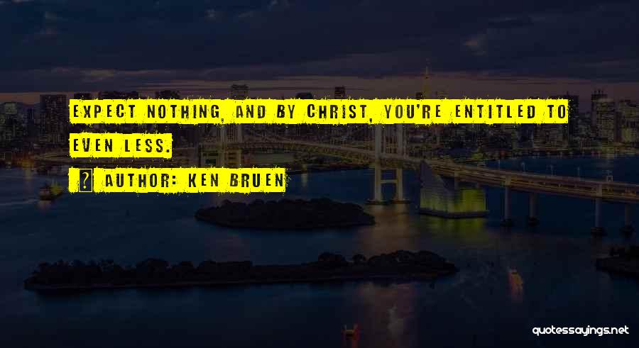 Ken Bruen Quotes: Expect Nothing, And By Christ, You're Entitled To Even Less.