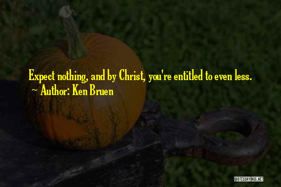 Ken Bruen Quotes: Expect Nothing, And By Christ, You're Entitled To Even Less.