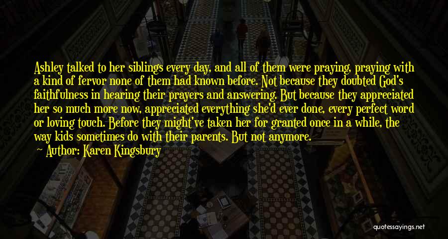 Karen Kingsbury Quotes: Ashley Talked To Her Siblings Every Day, And All Of Them Were Praying, Praying With A Kind Of Fervor None