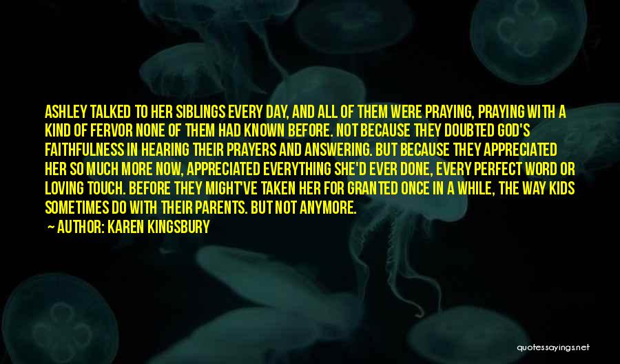 Karen Kingsbury Quotes: Ashley Talked To Her Siblings Every Day, And All Of Them Were Praying, Praying With A Kind Of Fervor None