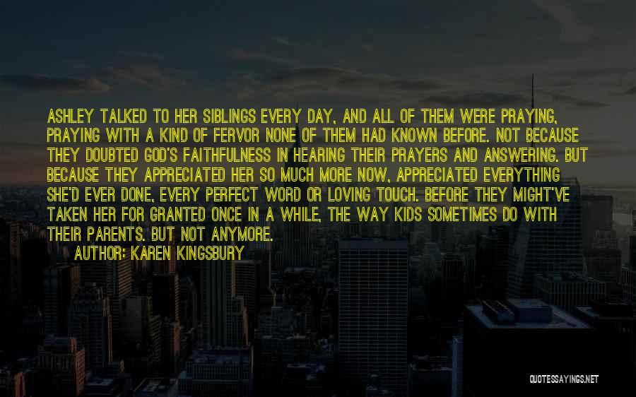 Karen Kingsbury Quotes: Ashley Talked To Her Siblings Every Day, And All Of Them Were Praying, Praying With A Kind Of Fervor None