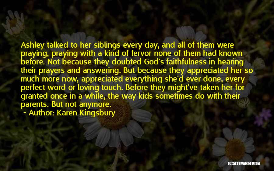 Karen Kingsbury Quotes: Ashley Talked To Her Siblings Every Day, And All Of Them Were Praying, Praying With A Kind Of Fervor None