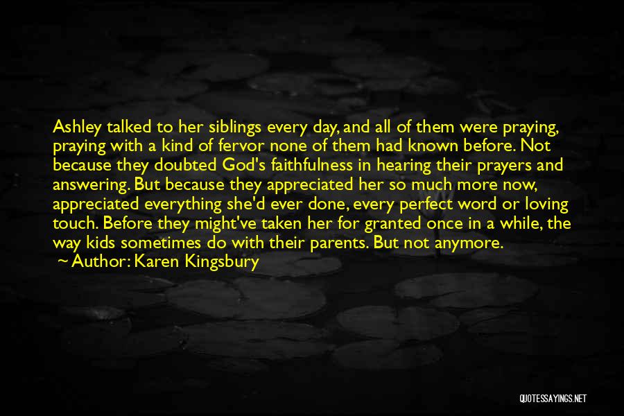 Karen Kingsbury Quotes: Ashley Talked To Her Siblings Every Day, And All Of Them Were Praying, Praying With A Kind Of Fervor None