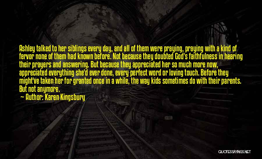 Karen Kingsbury Quotes: Ashley Talked To Her Siblings Every Day, And All Of Them Were Praying, Praying With A Kind Of Fervor None