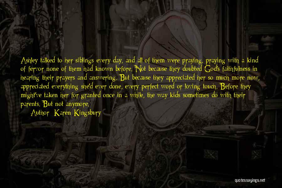 Karen Kingsbury Quotes: Ashley Talked To Her Siblings Every Day, And All Of Them Were Praying, Praying With A Kind Of Fervor None