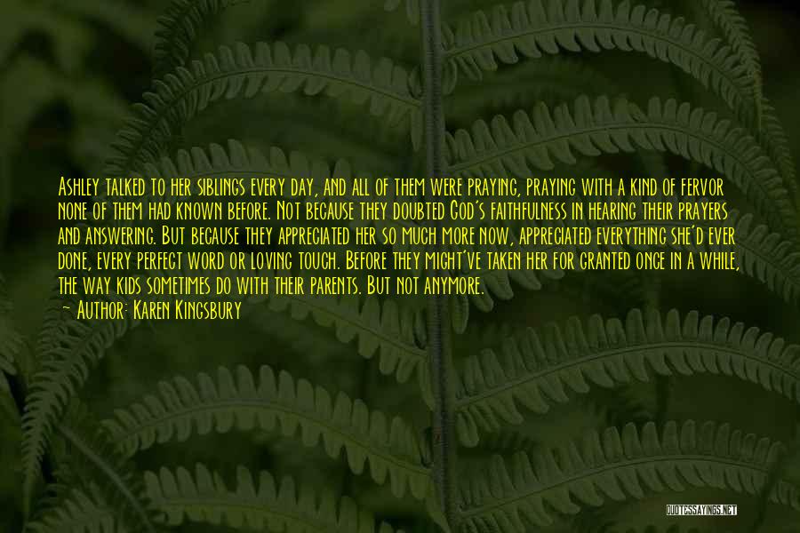 Karen Kingsbury Quotes: Ashley Talked To Her Siblings Every Day, And All Of Them Were Praying, Praying With A Kind Of Fervor None