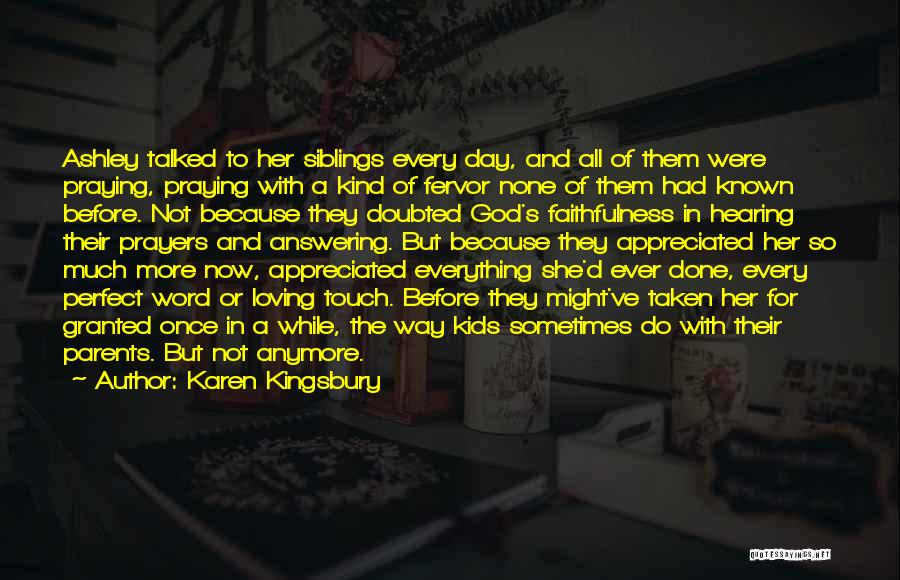 Karen Kingsbury Quotes: Ashley Talked To Her Siblings Every Day, And All Of Them Were Praying, Praying With A Kind Of Fervor None