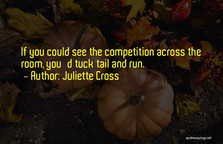 Juliette Cross Quotes: If You Could See The Competition Across The Room, You'd Tuck Tail And Run.