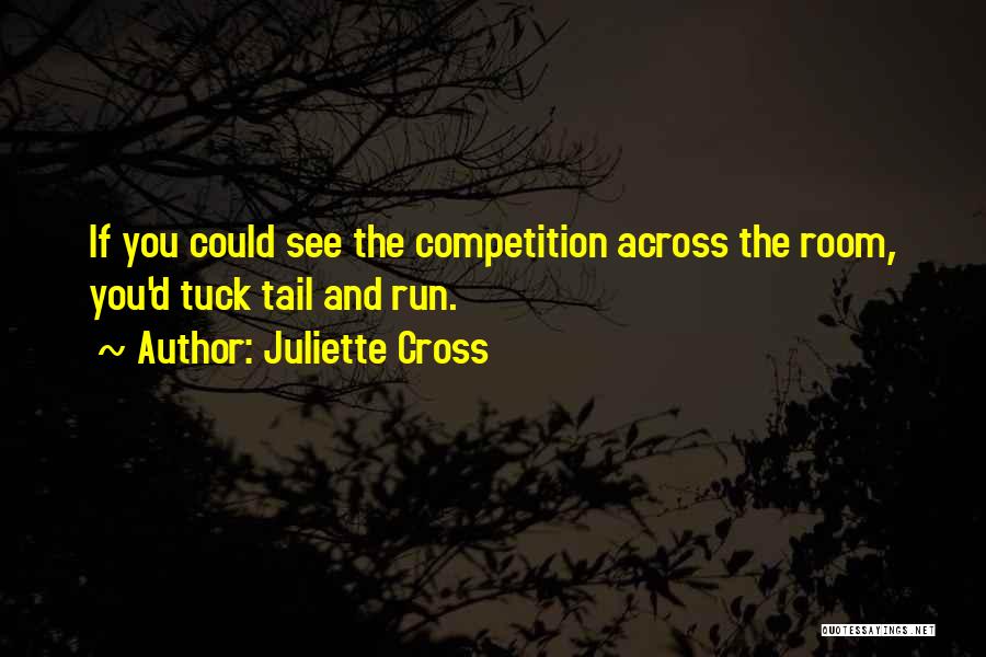 Juliette Cross Quotes: If You Could See The Competition Across The Room, You'd Tuck Tail And Run.