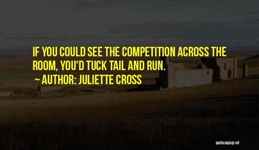 Juliette Cross Quotes: If You Could See The Competition Across The Room, You'd Tuck Tail And Run.