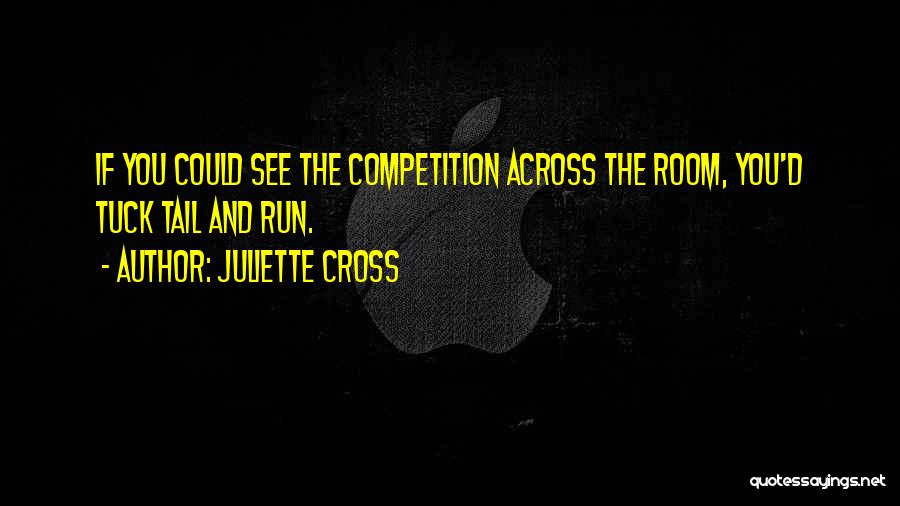 Juliette Cross Quotes: If You Could See The Competition Across The Room, You'd Tuck Tail And Run.