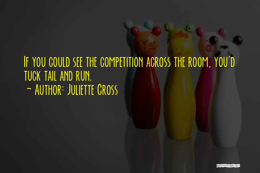 Juliette Cross Quotes: If You Could See The Competition Across The Room, You'd Tuck Tail And Run.