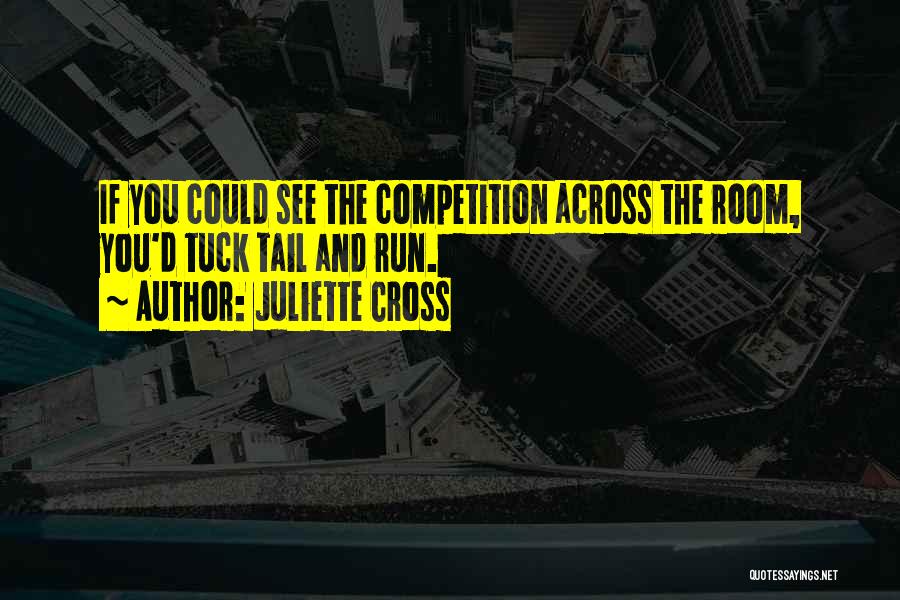 Juliette Cross Quotes: If You Could See The Competition Across The Room, You'd Tuck Tail And Run.