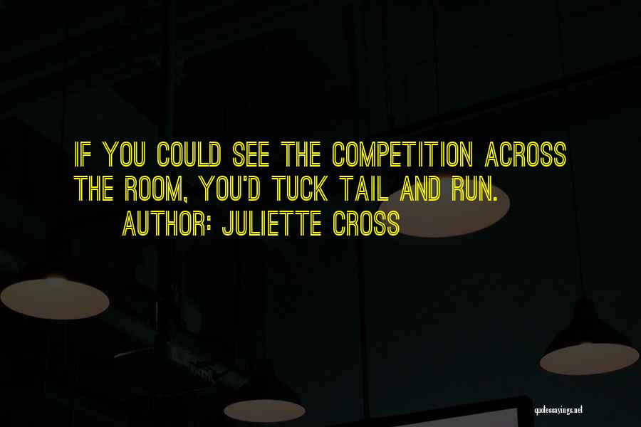 Juliette Cross Quotes: If You Could See The Competition Across The Room, You'd Tuck Tail And Run.