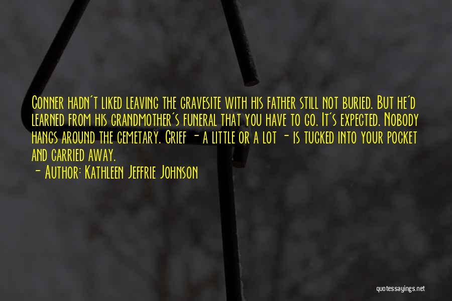 Kathleen Jeffrie Johnson Quotes: Conner Hadn't Liked Leaving The Gravesite With His Father Still Not Buried. But He'd Learned From His Grandmother's Funeral That