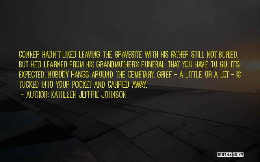 Kathleen Jeffrie Johnson Quotes: Conner Hadn't Liked Leaving The Gravesite With His Father Still Not Buried. But He'd Learned From His Grandmother's Funeral That