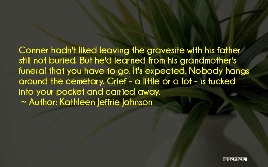 Kathleen Jeffrie Johnson Quotes: Conner Hadn't Liked Leaving The Gravesite With His Father Still Not Buried. But He'd Learned From His Grandmother's Funeral That