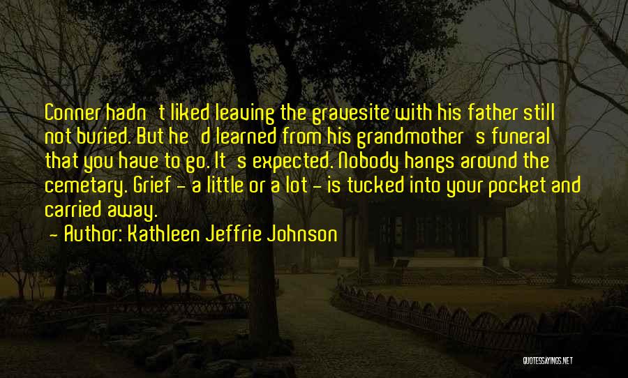 Kathleen Jeffrie Johnson Quotes: Conner Hadn't Liked Leaving The Gravesite With His Father Still Not Buried. But He'd Learned From His Grandmother's Funeral That