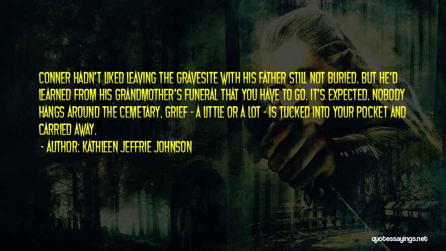 Kathleen Jeffrie Johnson Quotes: Conner Hadn't Liked Leaving The Gravesite With His Father Still Not Buried. But He'd Learned From His Grandmother's Funeral That