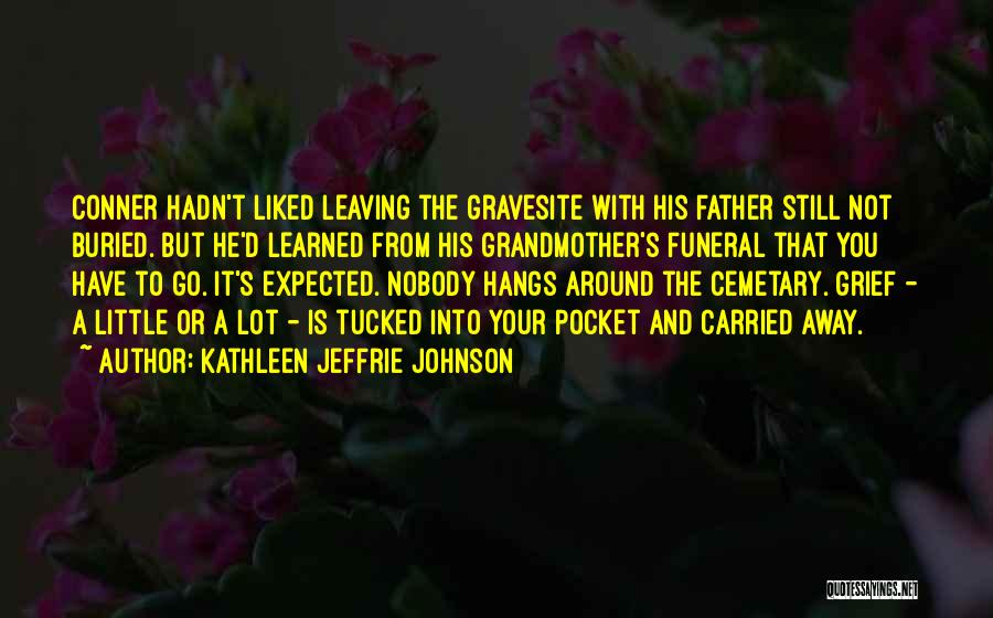 Kathleen Jeffrie Johnson Quotes: Conner Hadn't Liked Leaving The Gravesite With His Father Still Not Buried. But He'd Learned From His Grandmother's Funeral That