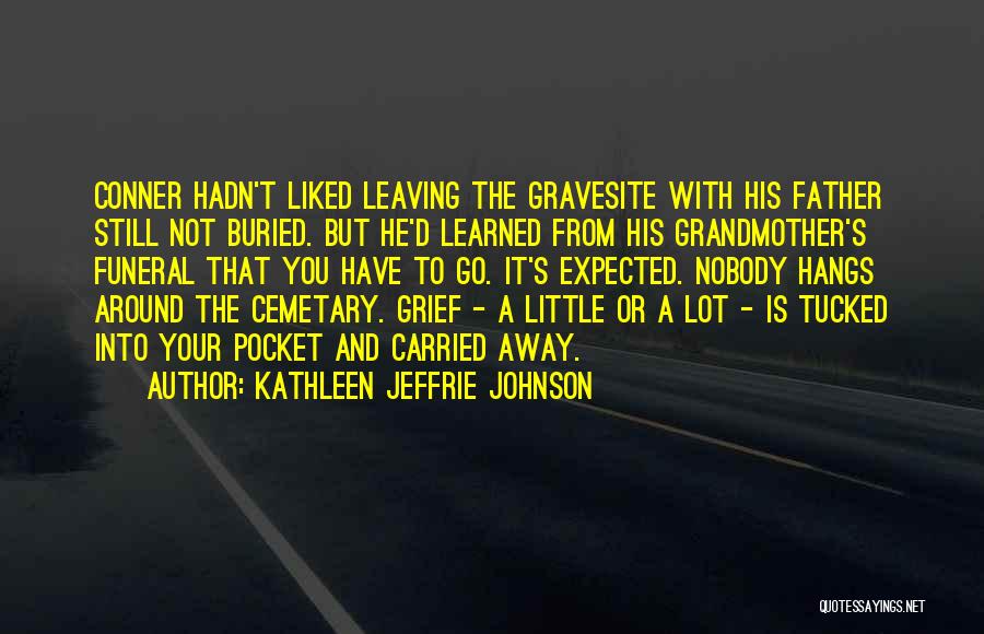 Kathleen Jeffrie Johnson Quotes: Conner Hadn't Liked Leaving The Gravesite With His Father Still Not Buried. But He'd Learned From His Grandmother's Funeral That