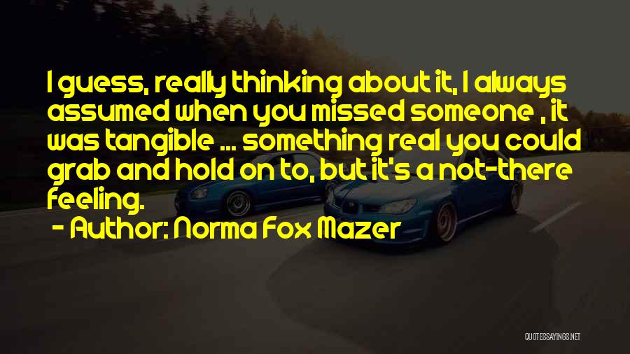 Norma Fox Mazer Quotes: I Guess, Really Thinking About It, I Always Assumed When You Missed Someone , It Was Tangible ... Something Real