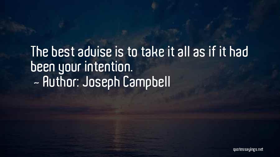 Joseph Campbell Quotes: The Best Advise Is To Take It All As If It Had Been Your Intention.