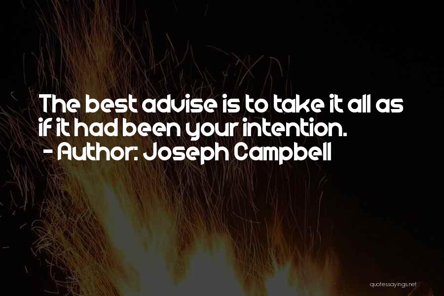 Joseph Campbell Quotes: The Best Advise Is To Take It All As If It Had Been Your Intention.