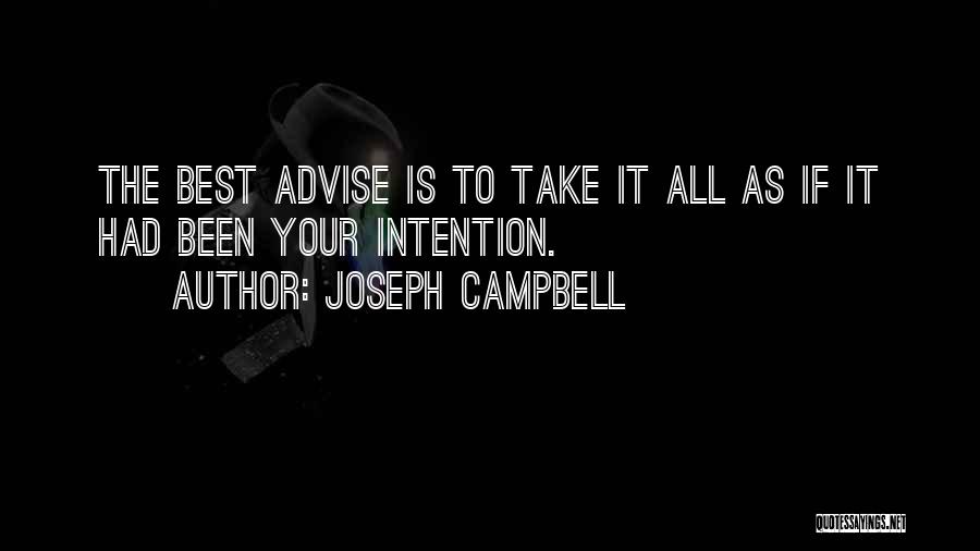 Joseph Campbell Quotes: The Best Advise Is To Take It All As If It Had Been Your Intention.