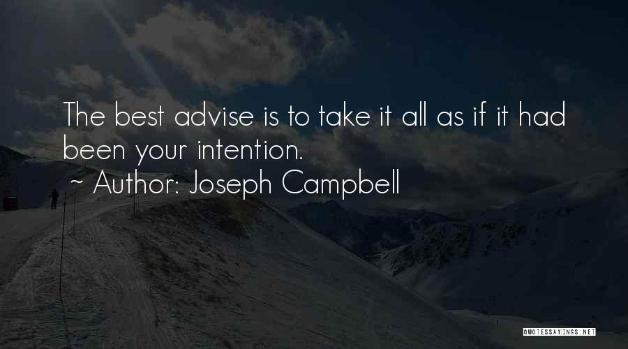 Joseph Campbell Quotes: The Best Advise Is To Take It All As If It Had Been Your Intention.
