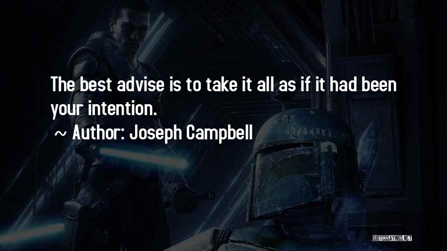 Joseph Campbell Quotes: The Best Advise Is To Take It All As If It Had Been Your Intention.