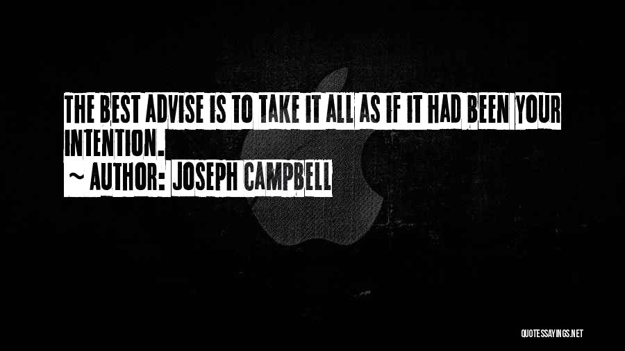 Joseph Campbell Quotes: The Best Advise Is To Take It All As If It Had Been Your Intention.