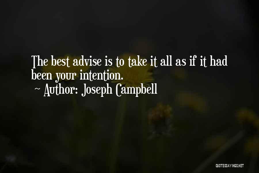 Joseph Campbell Quotes: The Best Advise Is To Take It All As If It Had Been Your Intention.