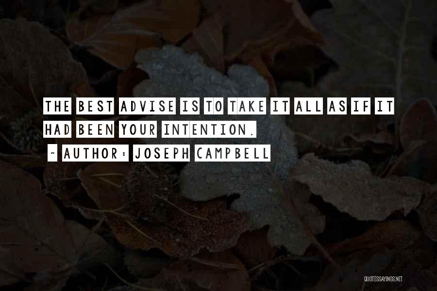 Joseph Campbell Quotes: The Best Advise Is To Take It All As If It Had Been Your Intention.