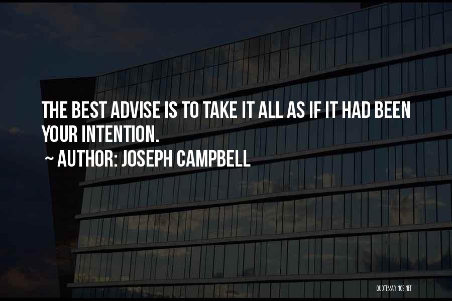 Joseph Campbell Quotes: The Best Advise Is To Take It All As If It Had Been Your Intention.