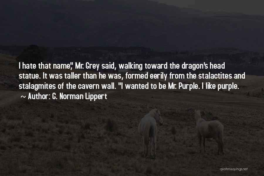 G. Norman Lippert Quotes: I Hate That Name, Mr. Grey Said, Walking Toward The Dragon's Head Statue. It Was Taller Than He Was, Formed