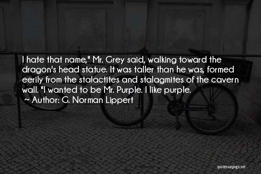 G. Norman Lippert Quotes: I Hate That Name, Mr. Grey Said, Walking Toward The Dragon's Head Statue. It Was Taller Than He Was, Formed