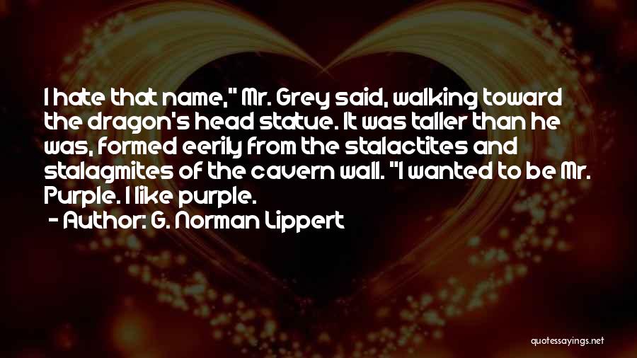 G. Norman Lippert Quotes: I Hate That Name, Mr. Grey Said, Walking Toward The Dragon's Head Statue. It Was Taller Than He Was, Formed