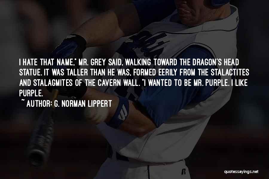 G. Norman Lippert Quotes: I Hate That Name, Mr. Grey Said, Walking Toward The Dragon's Head Statue. It Was Taller Than He Was, Formed