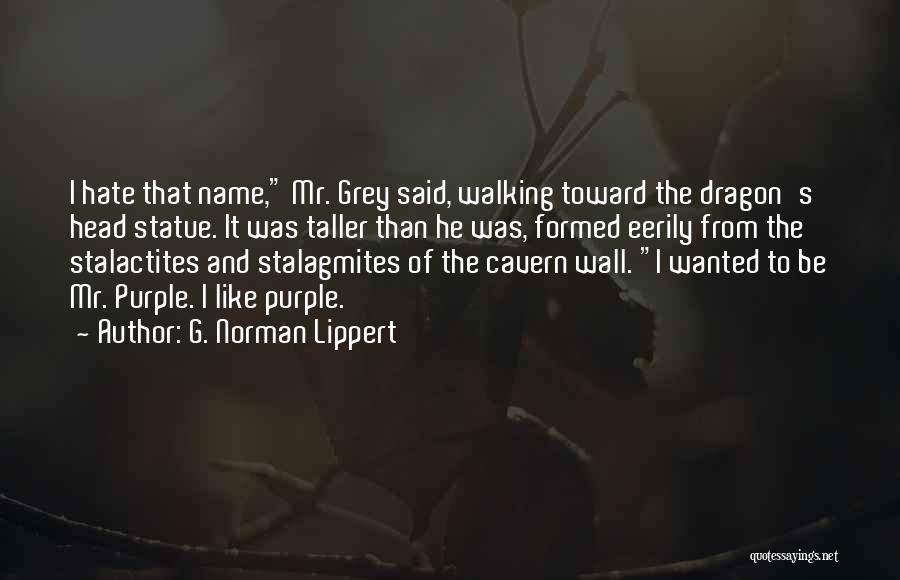 G. Norman Lippert Quotes: I Hate That Name, Mr. Grey Said, Walking Toward The Dragon's Head Statue. It Was Taller Than He Was, Formed