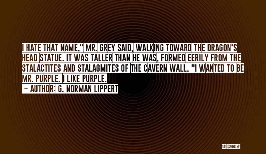 G. Norman Lippert Quotes: I Hate That Name, Mr. Grey Said, Walking Toward The Dragon's Head Statue. It Was Taller Than He Was, Formed