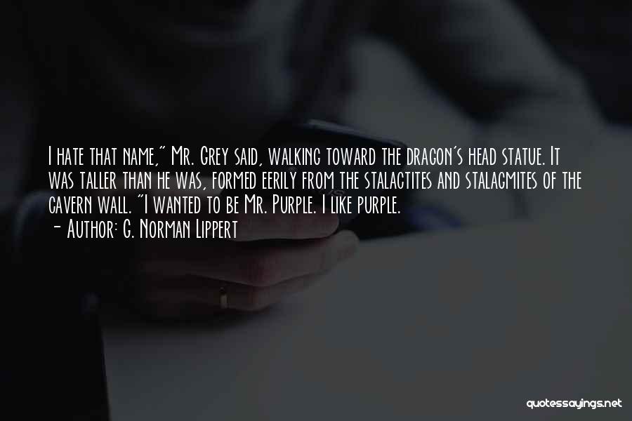 G. Norman Lippert Quotes: I Hate That Name, Mr. Grey Said, Walking Toward The Dragon's Head Statue. It Was Taller Than He Was, Formed