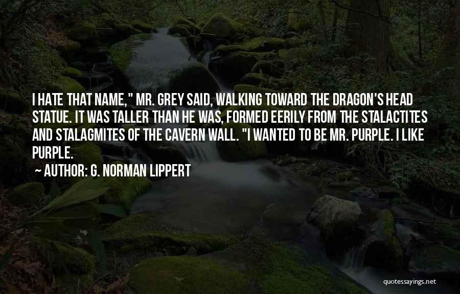 G. Norman Lippert Quotes: I Hate That Name, Mr. Grey Said, Walking Toward The Dragon's Head Statue. It Was Taller Than He Was, Formed