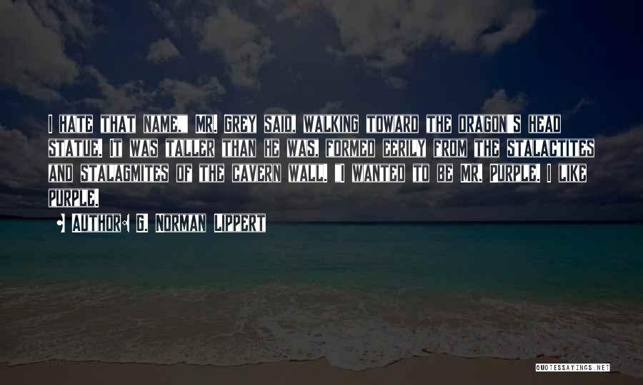 G. Norman Lippert Quotes: I Hate That Name, Mr. Grey Said, Walking Toward The Dragon's Head Statue. It Was Taller Than He Was, Formed